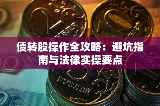 武汉债转股操作全攻略：避坑指南与法律实操要点