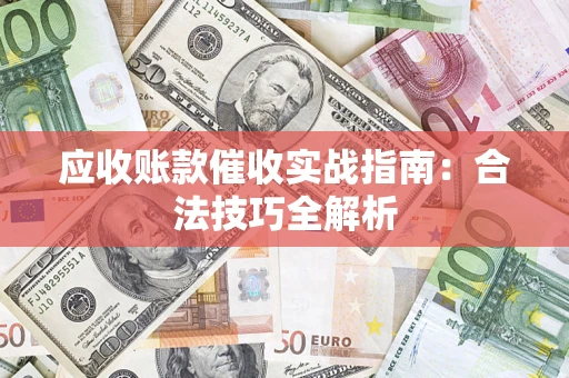 武汉应收账款催收实战指南：合法技巧全解析