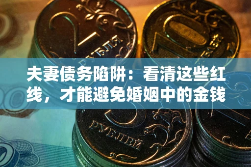 武汉夫妻债务陷阱：看清这些红线，才能避免婚姻中的金钱危机