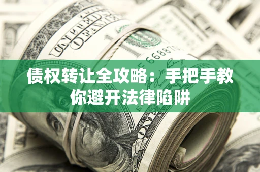 武汉债权转让全攻略：手把手教你避开法律陷阱