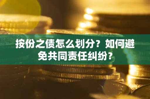 武汉按份之债怎么划分？如何避免共同责任纠纷？