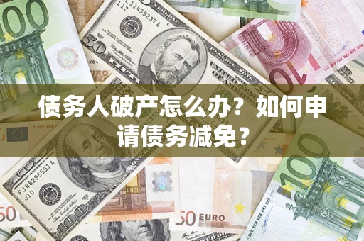武汉债务人破产怎么办？如何申请债务减免？