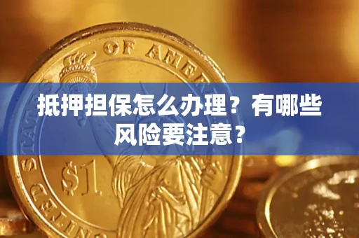 武汉抵押担保怎么办理？有哪些风险要注意？