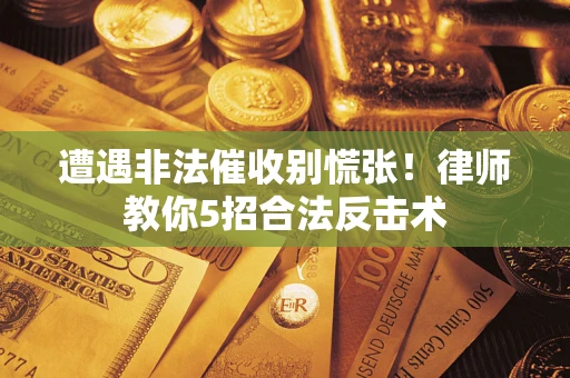 武汉遭遇非法催收别慌张！律师教你5招合法反击术