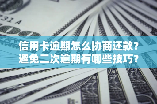 武汉信用卡逾期怎么协商还款？避免二次逾期有哪些技巧？