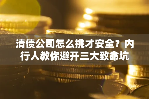 武汉清债公司怎么挑才安全?内行人教你避开三大致命坑 武汉清债公司怎么挑才安全?内行人教你避开三大致命坑