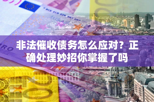 武汉非法催收债务怎么应对？正确处理妙招你掌握了吗