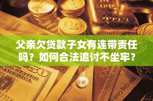 武汉父亲欠贷款子女有连带责任吗？如何合法追讨不坐牢？