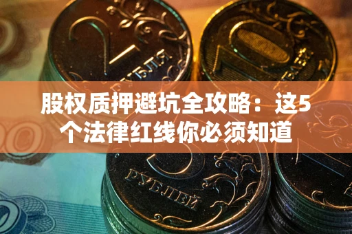 武汉股权质押避坑全攻略：这5个法律红线你必须知道