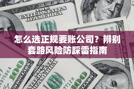 武汉怎么选正规要账公司？辨别套路风险防踩雷指南