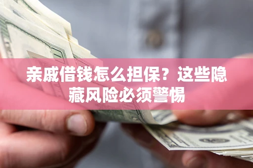 武汉亲戚借钱怎么担保？这些隐藏风险必须警惕