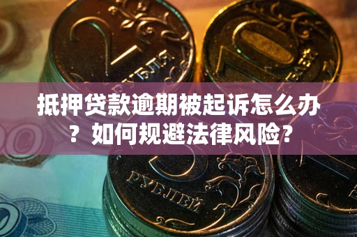 武汉抵押贷款逾期被起诉怎么办？如何规避法律风险？