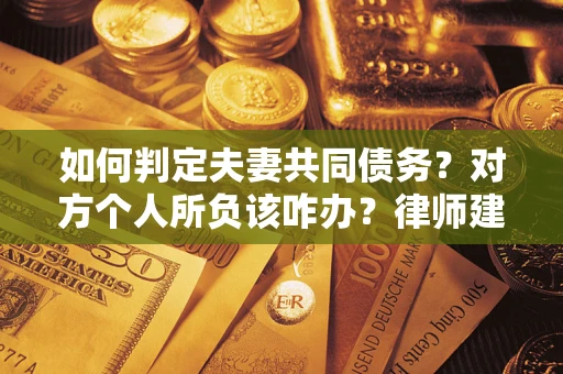 武汉如何判定夫妻共同债务？对方个人所负该咋办？律师建议