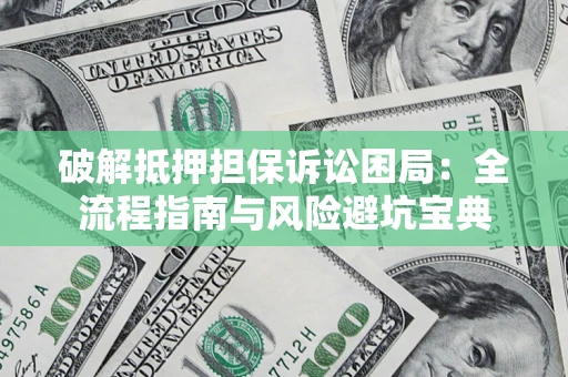 武汉破解抵押担保诉讼困局:全流程指南与风险避坑宝典 武汉破解抵押担保诉讼困局:全流程指南与风险避坑宝典