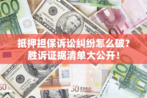 武汉抵押担保诉讼纠纷怎么破？胜诉证据清单大公开！