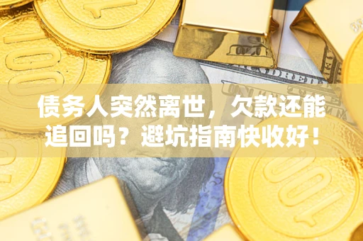 武汉债务人突然离世，欠款还能追回吗？避坑指南快收好！