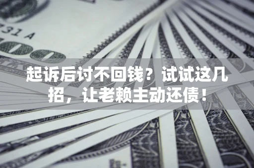 武汉起诉后讨不回钱？试试这几招，让老赖主动还债！