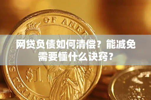 武汉网贷负债如何清偿？能减免需要懂什么诀窍？