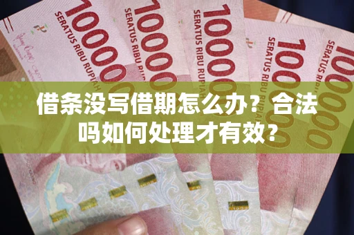 武汉借条没写借期怎么办？合法吗如何处理才有效？