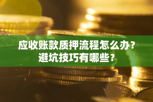 武汉应收账款质押流程怎么办？避坑技巧有哪些？