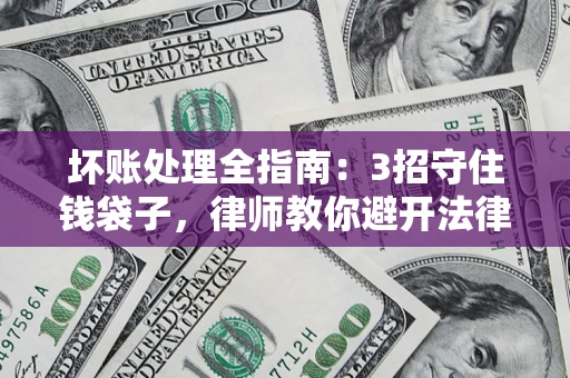 武汉坏账处理全指南：3招守住钱袋子，律师教你避开法律雷区
