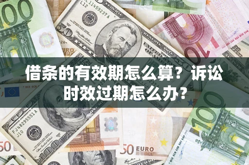武汉借条的有效期怎么算？诉讼时效过期怎么办？