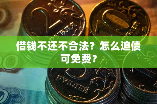 武汉借钱不还不合法？怎么追债可免费？