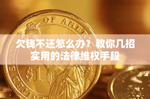 武汉欠钱不还怎么办？教你几招实用的法律维权手段
