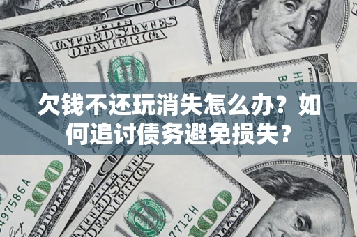 武汉欠钱不还玩消失怎么办？如何追讨债务避免损失？