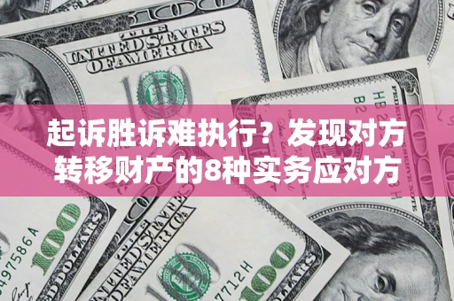 武汉起诉胜诉难执行？发现对方转移财产的8种实务应对方案