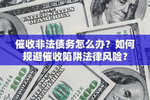 武汉催收非法债务怎么办？如何规避催收陷阱法律风险？
