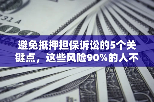 武汉避免抵押担保诉讼的5个关键点，这些风险90%的人不知道！
