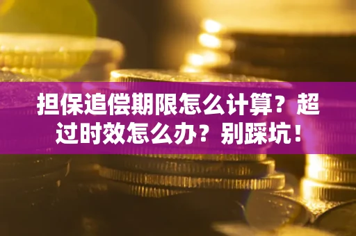 武汉担保追偿期限怎么计算？超过时效怎么办？别踩坑！