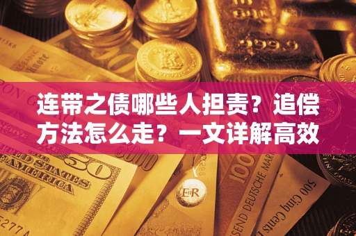 武汉连带之债哪些人担责？追偿方法怎么走？一文详解高效维权流程