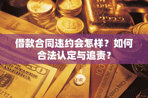 武汉借款合同违约会怎样？如何合法认定与追责？