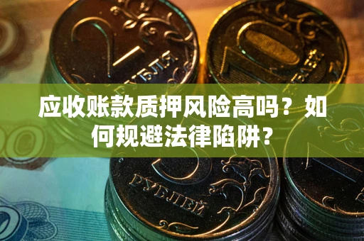 武汉应收账款质押风险高吗？如何规避法律陷阱？