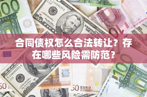 武汉合同债权怎么合法转让？存在哪些风险需防范？