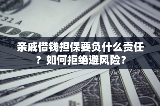 武汉亲戚借钱担保要负什么责任？如何拒绝避风险？