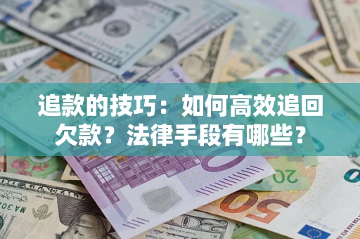 武汉追款的技巧：如何高效追回欠款？法律手段有哪些？