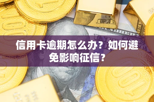 武汉信用卡逾期怎么办？如何避免影响征信？