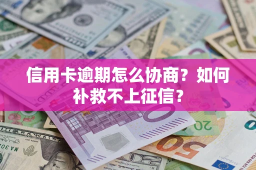 武汉信用卡逾期怎么协商？如何补救不上征信？