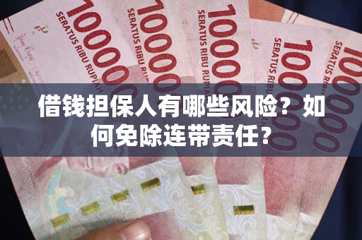 武汉借钱担保人有哪些风险？如何免除连带责任？