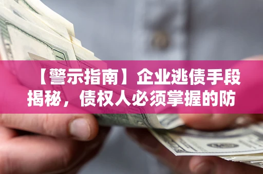 武汉【警示指南】企业逃债手段揭秘，债权人必须掌握的防坑宝典