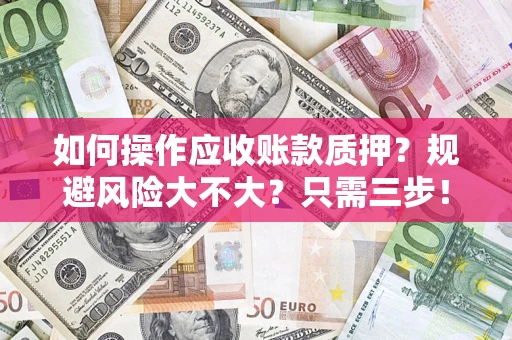 武汉如何操作应收账款质押？规避风险大不大？只需三步！