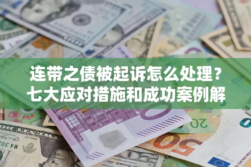 武汉连带之债被起诉怎么处理？七大应对措施和成功案例解析