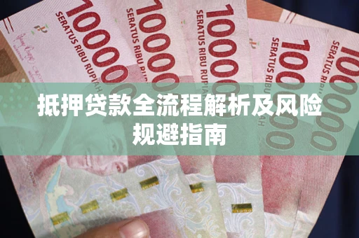 武汉抵押贷款全流程解析及风险规避指南