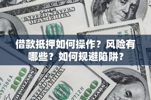 武汉借款抵押如何操作?风险有哪些?如何规避陷阱? 武汉借款抵押如何操作?风险有哪些?如何规避陷阱?