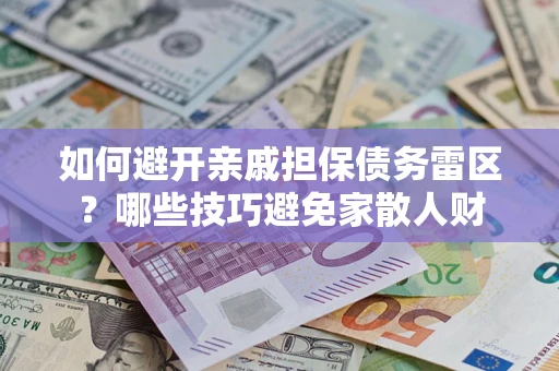 武汉如何避开亲戚担保债务雷区？哪些技巧避免家散人财