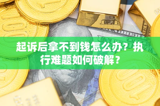 武汉起诉后拿不到钱怎么办?执行难题如何破解? 武汉起诉后拿不到钱怎么办?执行难题如何破解?