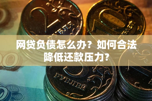 武汉网贷负债怎么办？如何合法降低还款压力？